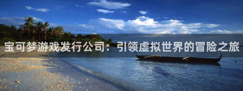 狗子28平台：宝可梦游戏发行公司：引领虚拟世界的冒险之旅